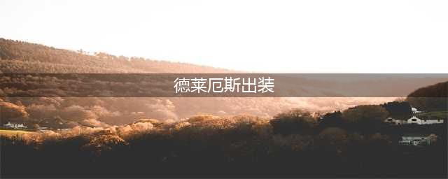《英雄联盟》德莱厄斯出装技巧攻略 德莱厄斯怎么出装(德莱厄斯出装)