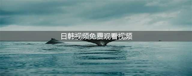 十大免费在线观影网站，让你随时畅享高清大片(日韩视频免费观看视频)