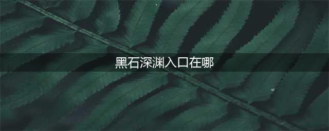 《魔兽世界怀旧服》黑石深渊入口在哪里 入口位置分享(黑石深渊入口在哪)