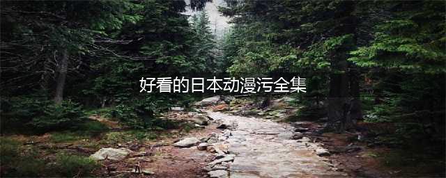 日本最污的十大动漫盘点(好看的日本动漫污全集)