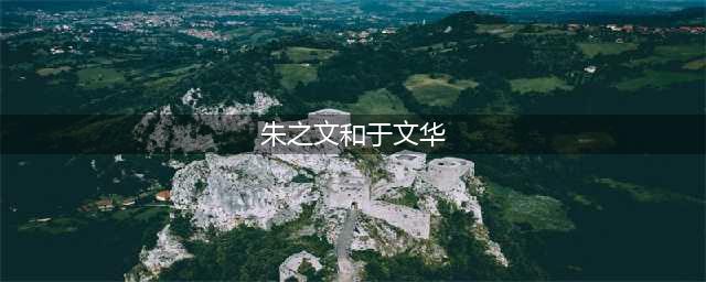朱之文和于文华之间的关系，终于真相大白，看完你就知道了(朱之文和于文华)