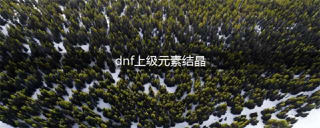 《dnf》上级元素结晶怎么获得 上级元素结晶怎么获得
