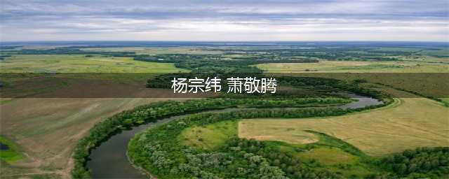 萧敬腾和杨宗纬长得像 同为歌手的他们私下关系怎么样(杨宗纬 萧敬腾)