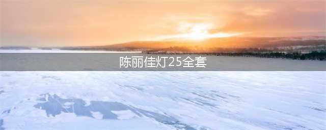 陈丽佳作品列表(陈丽佳灯25全套)