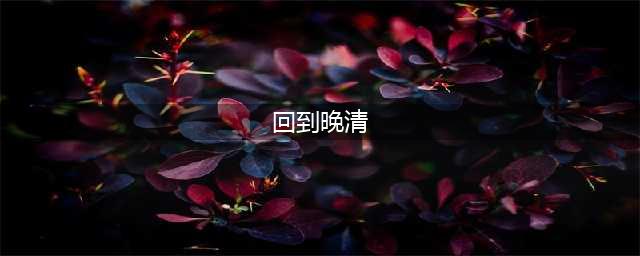 如果你忽然回到晚清，成为一个穿越者，你都想做什么？(回到晚清)
