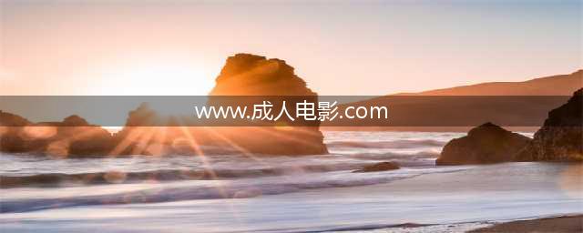 8部经典成人电影，让你欲罢不能(www.成人电影.com)