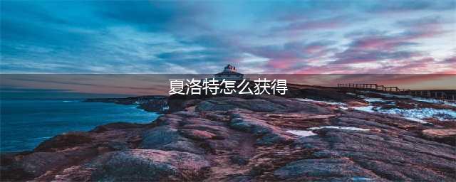 《王者荣耀》夏洛特如何获取 夏洛特获得方法介绍(夏洛特怎么获得)