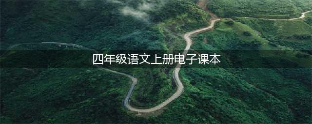 部编版小学四年级语文上册电子课本教材（高清电子版）(四年级语文上册电子课本)