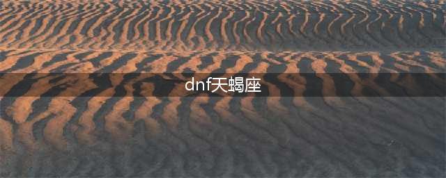 《DNF》天蝎座光环怎么获得 天蝎座光环获取攻略(dnf天蝎座)