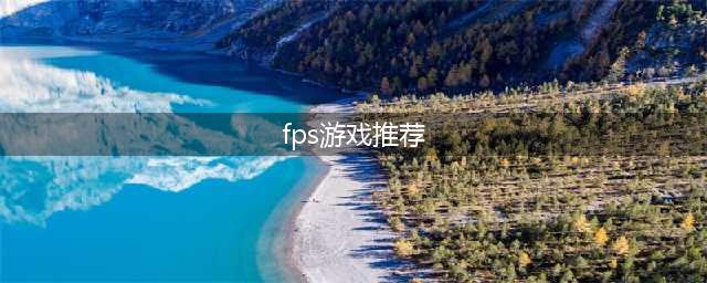十大fps游戏下载排行榜2022 好玩的fps手游推荐(fps游戏推荐)