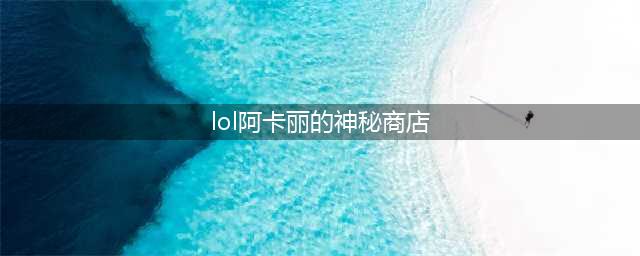 《LOL》2021阿卡丽的神秘商店地址 6月阿卡丽黑金商店活动地址(lol阿卡丽的神秘商店)