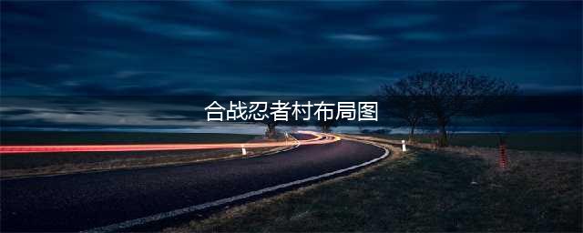 合战忍者村物语布局图高清大全（新手最佳布局哪个好[视频]）