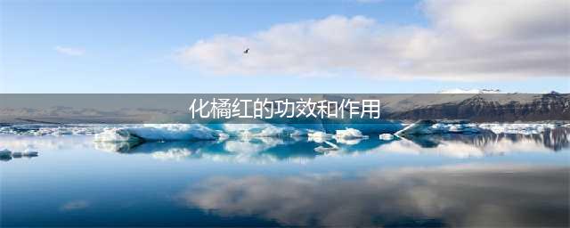 化橘红的功效、禁忌、用法用量(化橘红的功效和作用)
