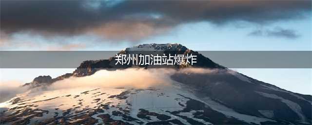今晨郑州一加油站爆炸？官方通报来了！(郑州加油站爆炸)