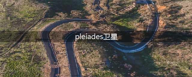 Pleiades卫星的详细说明(pleiades卫星)