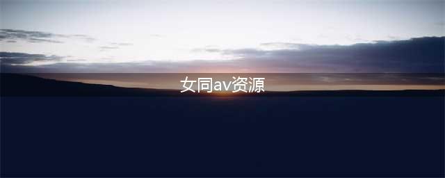 十大海外成人视频网站推荐，让你的观影体验更上一层楼！(女同av资源)