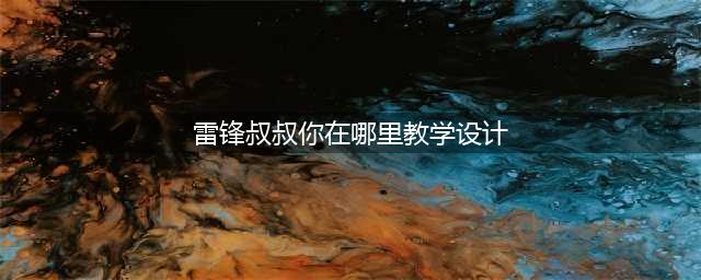【六安教师考编】师出教育-小学语文《雷锋叔叔，你在哪里》教学设计(雷锋叔叔你在哪里教学设计)