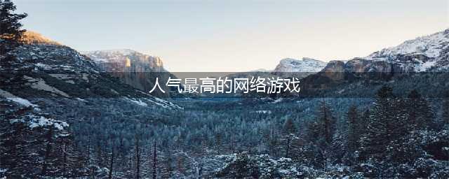 人气超高的十大最火网络游戏2022 最有人气的手游排行榜推荐(人气最高的网络游戏)