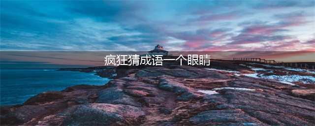 《疯狂猜成语》胆字中间一个眼睛是什么意思(疯狂猜成语一个眼睛)