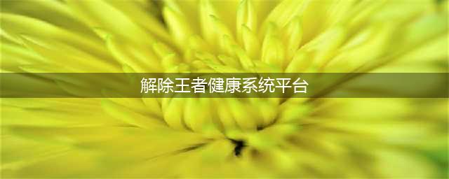 王者怎么解防沉迷健康系统？官方解答，无法解除(解除王者健康系统平台)