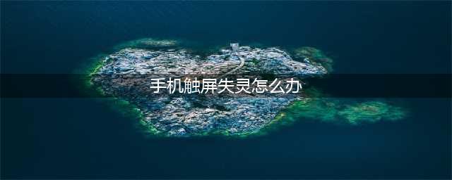 手机触摸屏失灵了怎么办,六种方法自己就能修好它！(手机触屏失灵怎么办)