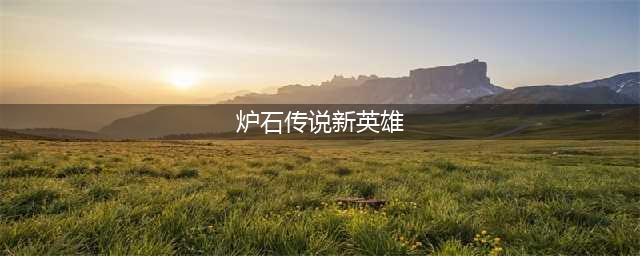 《炉石传说酒馆战棋》新英雄有哪些 新英雄卡牌图鉴汇总(炉石传说新英雄)