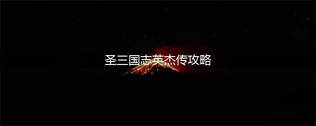 《圣三国志英杰传》详细流程图文攻略(共79关)(圣三国志英杰传攻略)