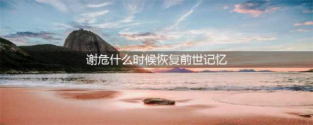 《宁安如梦》谢危什么时候恢复前世记忆？谢危对宁二的复杂情感(谢危什么时候恢复前世记忆)