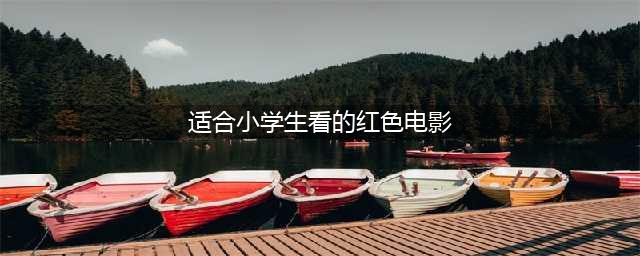 推荐10部红色经典电影，可与孩子同看！(适合小学生看的红色电影)
