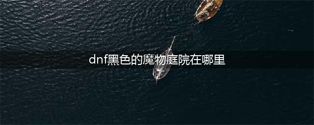 《DNF》黑色魔物庭院如何进入 黑色魔物庭院进入方法(dnf黑色的魔物庭院在哪里)