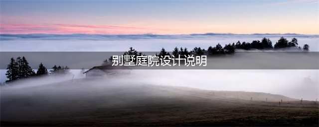 别墅庭院设计说明内容有哪些(别墅庭院设计说明)