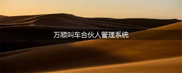 万顺叫车创新“合伙人”经营模式 直面行业痛点解决出行难题(万顺叫车合伙人管理系统)