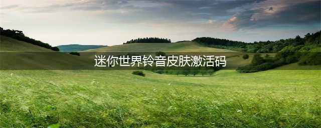 迷你世界激活码皮肤永久2022 迷你世界免费皮肤激活码汇总(迷你世界铃音皮肤激活码)