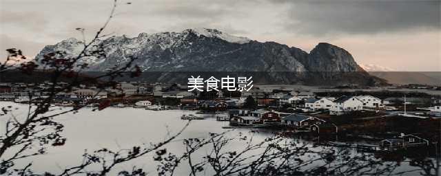 吃货不可错过的24部美食电影！(美食电影)