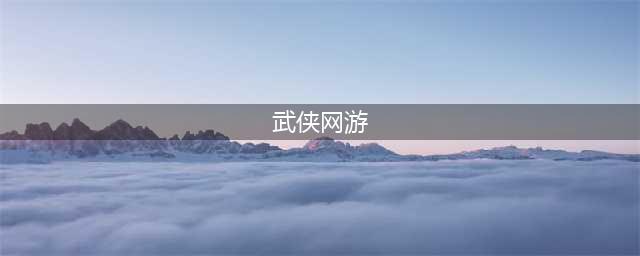 好玩的武侠网游合集 最近超火的武侠网游推荐2022(武侠网游)