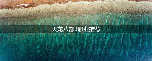 《天龙八部》职业怎么选 平民职业选择推荐(天龙八部3职业推荐)
