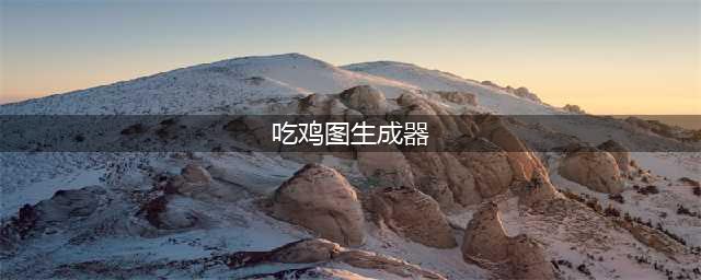 《绝地求生》吃鸡图怎么做 吃鸡图生成器使用教程(吃鸡图生成器)
