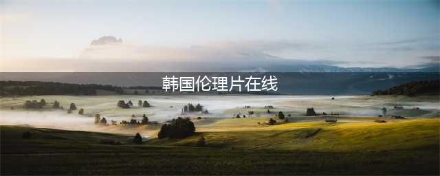 韩国十大出轨伦理片推荐，让你一次看过瘾！(韩国伦理片在线)