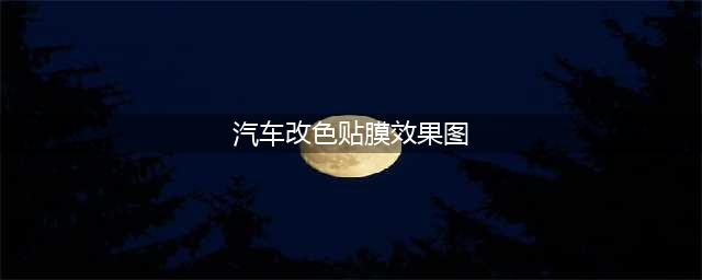 汽车改色贴膜案例分享｜汽车贴膜颜色效果图(汽车改色贴膜效果图)