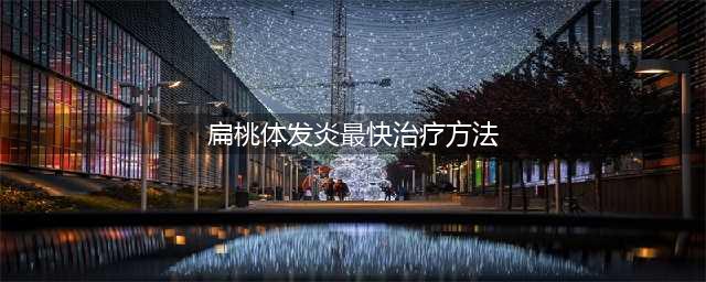 4种高效消除扁桃体炎的方法(扁桃体发炎最快治疗方法)