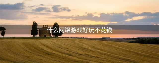 什么网络游戏最好玩不花钱 好玩不用花钱的网游推荐(什么网络游戏好玩不花钱)