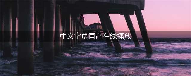五款高品质中文字幕电影网站推荐(中文字幕国产在线播放)