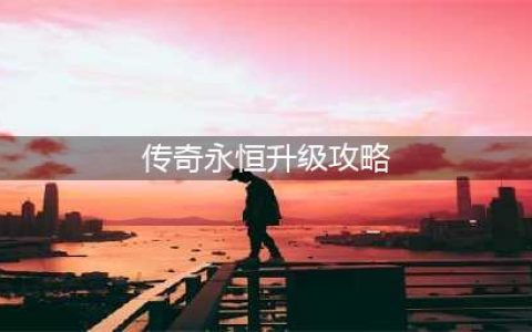 传奇永恒怎么升级快 传奇永恒升级攻略