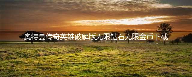 奥特曼传奇英雄破解版：钻石无用，如何更好地利用游戏资源(奥特曼传奇英雄破解版无限钻石无限金币下载)
