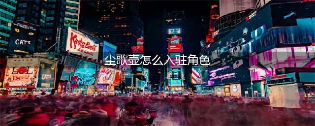 原神尘歌壶如何入驻角色