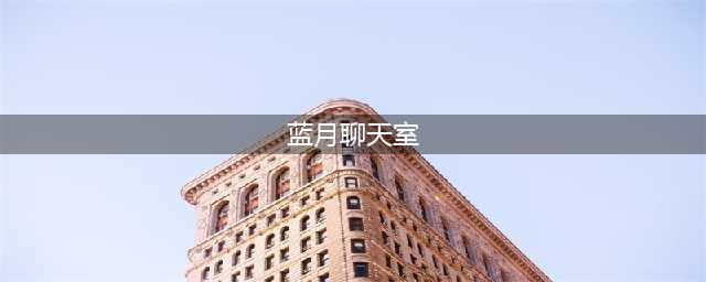 蓝月返利服手游最新攻略指南(蓝月聊天室)