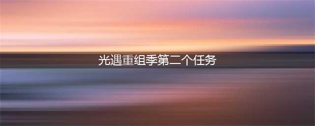 《光遇》重组季第二个任务完成攻略 重组季第二个任务怎么完成