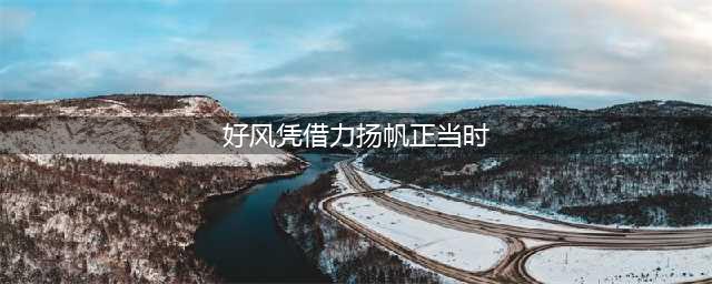 好风凭借力，扬帆正当时。(好风凭借力扬帆正当时)
