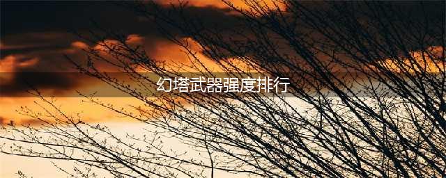 幻塔武器强度排行2023 幻塔ssr武器排行最新