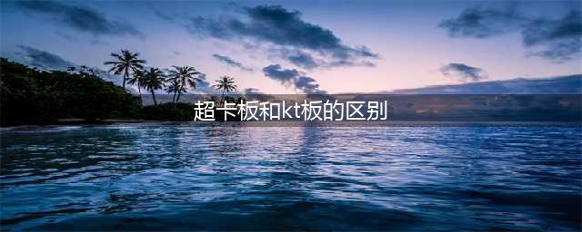 KT板、超卡板、PVC板三者有什么区别？(超卡板和kt板的区别)
